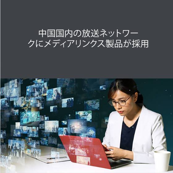 中国国内の放送ネットワークにメディアリンクス製品が採用 Media Links Japan