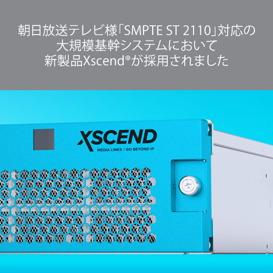 朝日放送テレビ様「SMPTE ST 2110」対応の大規模基幹システムにおいて 新製品Xscend®が採用されました