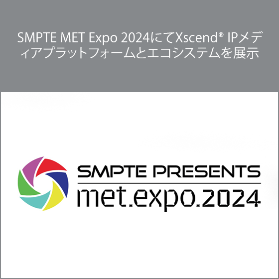 SMPTE MET Expo 2024にてXscend® IPメディアプラットフォームとエコシステムを展示