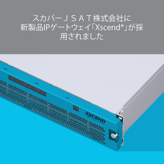 スカパーＪＳＡＴ株式会社に 新製品IPゲートウェイ「Xscend®」が採用されました