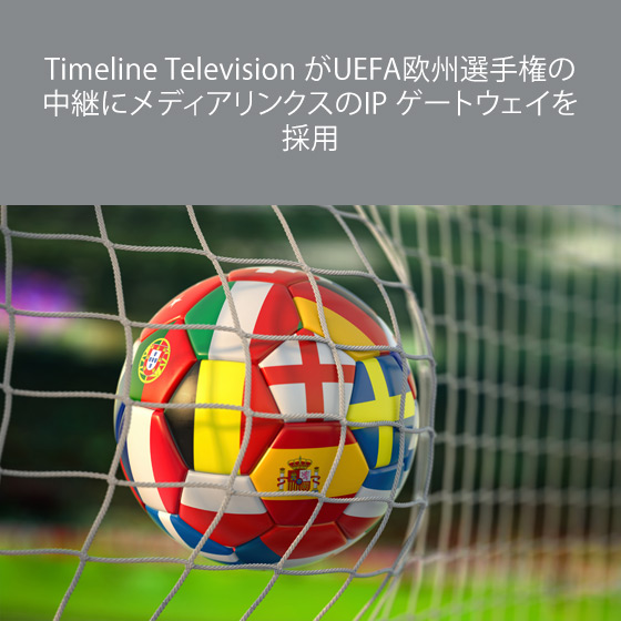 Timeline Television がUEFA欧州選手権の中継にメディアリンクスのIP ゲートウェイを採用