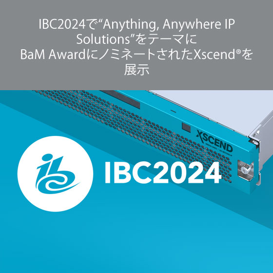 IBC2024で“Anything, Anywhere IP Solutions”をテーマに BaM AwardにノミネートされたXscend®を展示