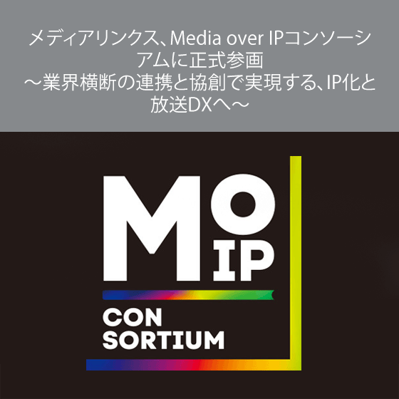 メディアリンクス、Media over IPコンソーシアムに正式参画 ～業界横断の連携と協創で実現する、IP化と放送DXへ～