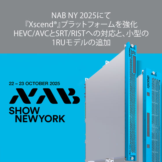 NAB NY 2025にて 『Xscend®』プラットフォームを強化 HEVC/AVCとSRT/RISTへの対応と、小型の1RUモデルの追加