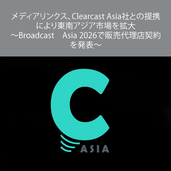 メディアリンクス、Clearcast Asia社との提携により東南アジア市場を拡大 ～Broadcast　Asia 2026で販売代理店契約を発表～