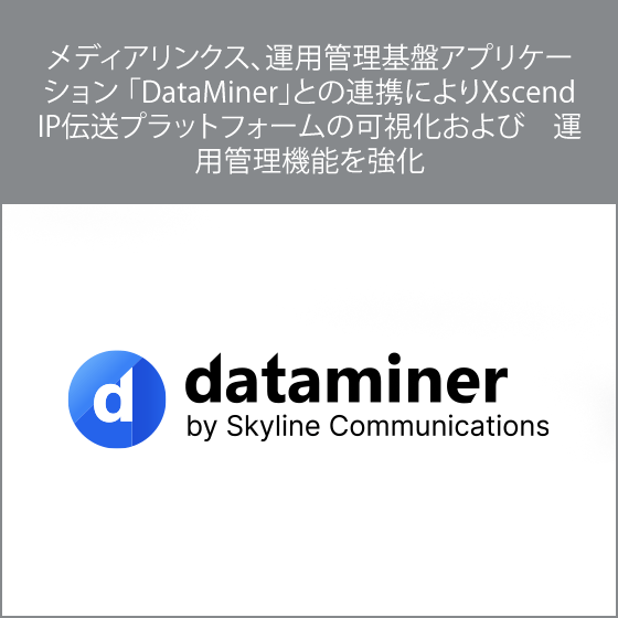 メディアリンクス、運用管理基盤アプリケーション 「DataMiner」との連携によりXscend IP伝送プラットフォームの可視化および 運用管理機能を強化